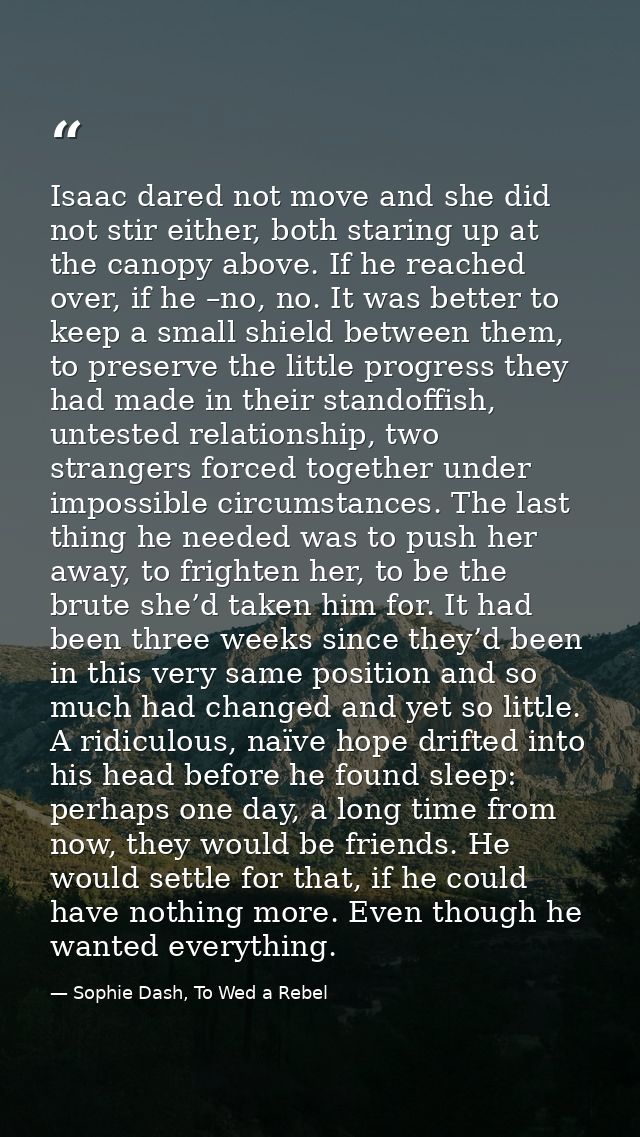Isaac dared not move and she did not stir either, both staring up at the canopy above. If he reached over, if he –no, no — Sophie Dash, To Wed a Rebel