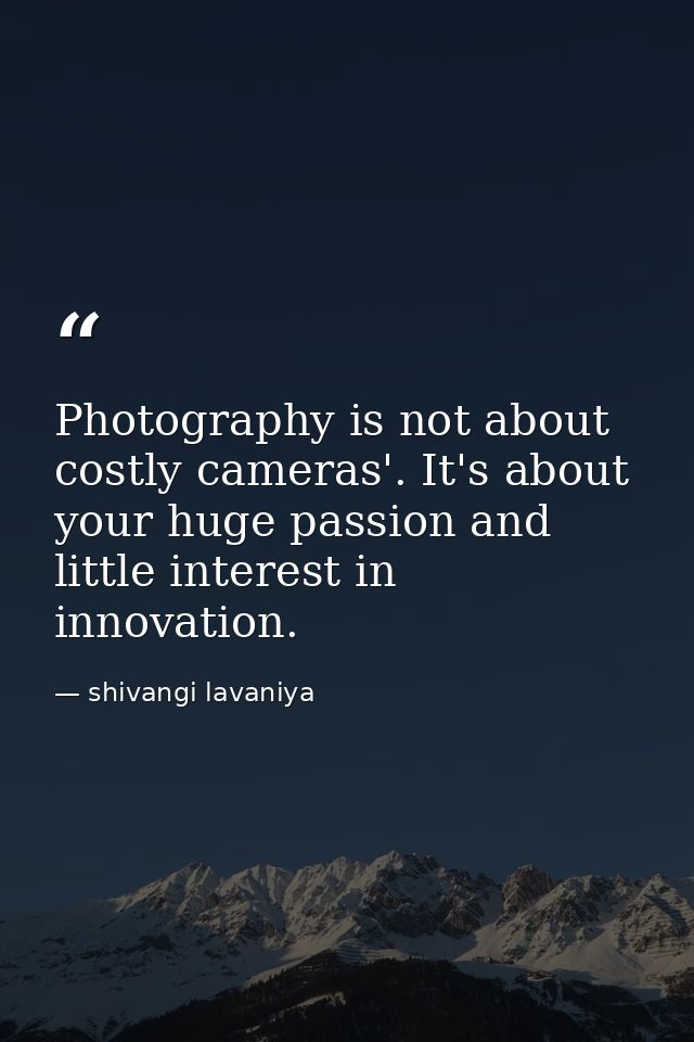 Photography is not about costly cameras'. It's about your huge passion and little interest in innovation. — shivangi lavaniya