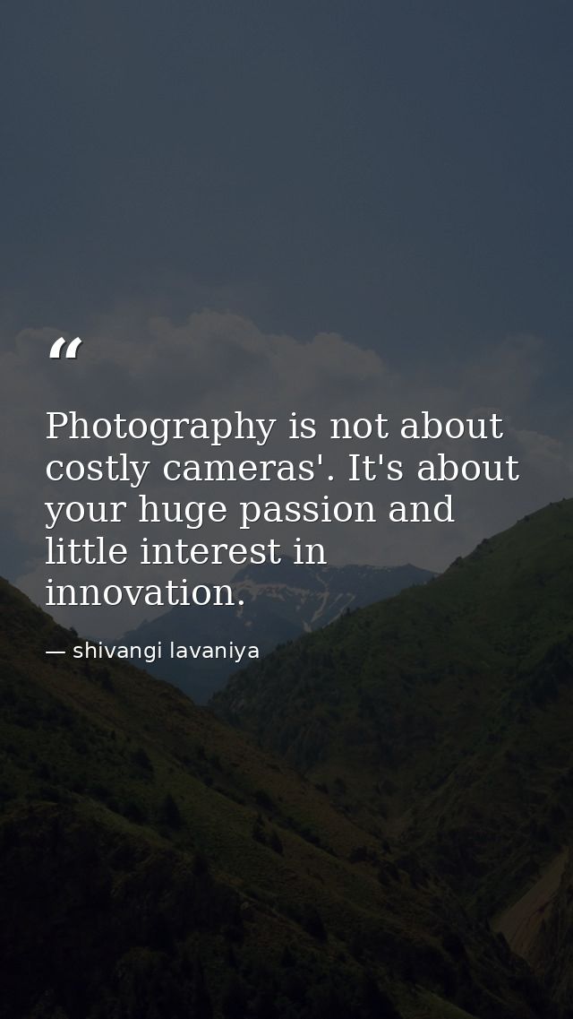 Photography is not about costly cameras'. It's about your huge passion and little interest in innovation. — shivangi lavaniya