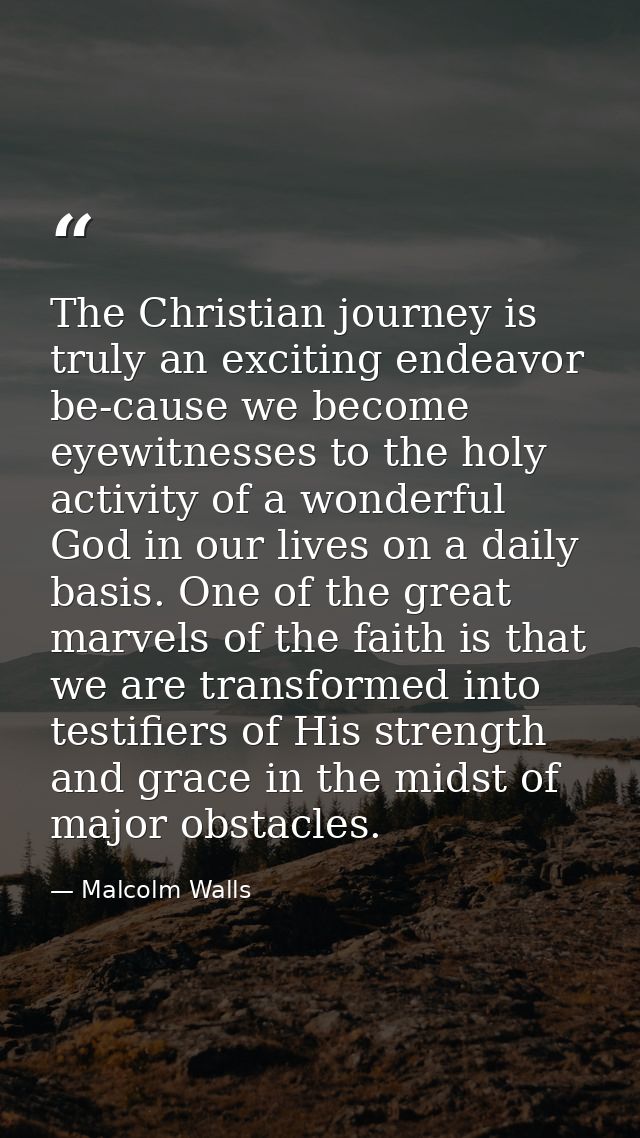 The Christian journey is truly an exciting endeavor be-cause we become eyewitnesses to the holy activity of a wonderful  — Malcolm Walls