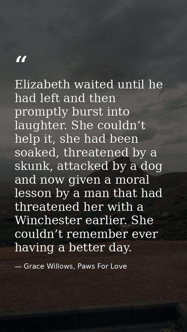 Elizabeth waited until he had left and then promptly burst into laughter. She couldn’t help it, she had been soaked, thr — Grace Willows, Paws For Love