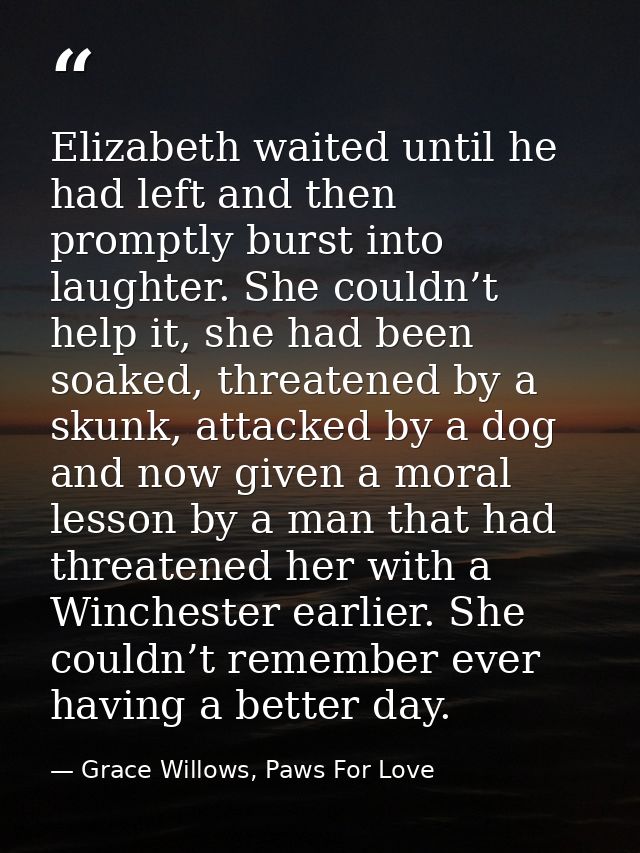 Elizabeth waited until he had left and then promptly burst into laughter. She couldn’t help it, she had been soaked, thr — Grace Willows, Paws For Love
