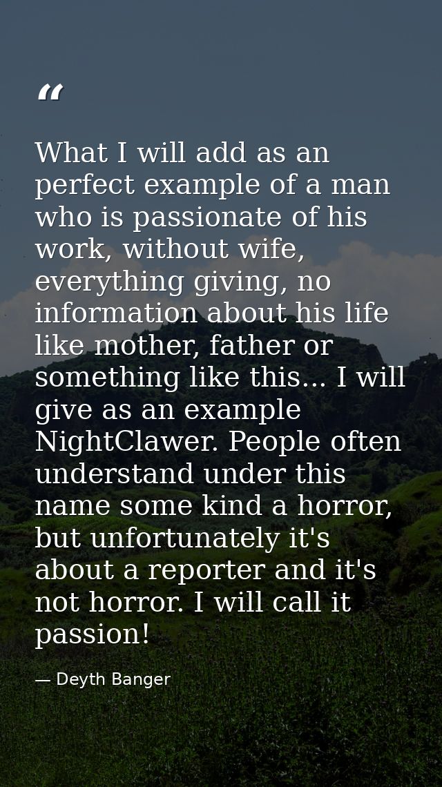 What I will add as an perfect example of a man who is passionate of his work, without wife, everything giving, no inform — Deyth Banger