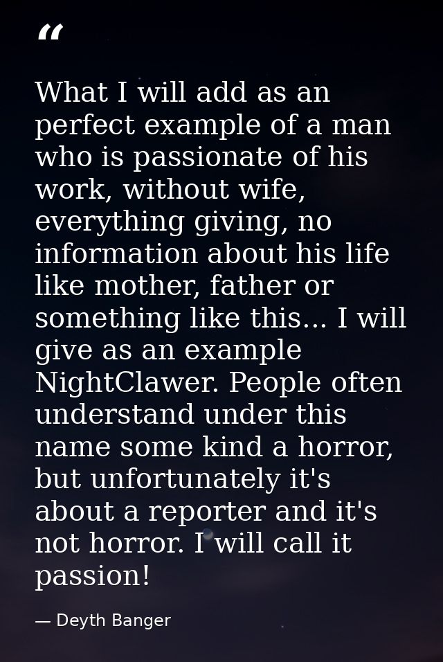 What I will add as an perfect example of a man who is passionate of his work, without wife, everything giving, no inform — Deyth Banger