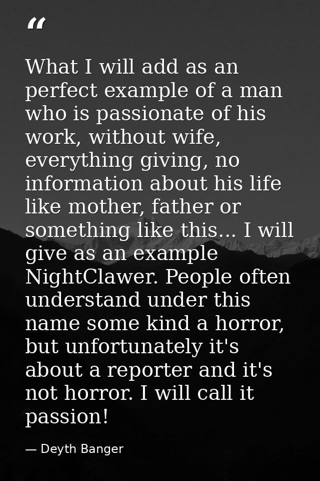 What I will add as an perfect example of a man who is passionate of his work, without wife, everything giving, no inform — Deyth Banger