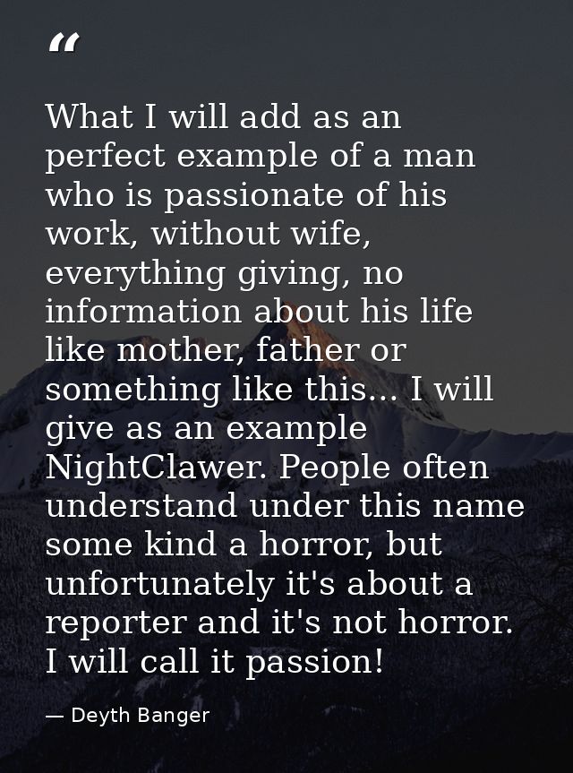 What I will add as an perfect example of a man who is passionate of his work, without wife, everything giving, no inform — Deyth Banger