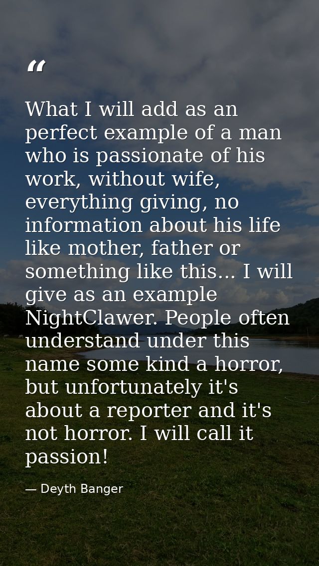 What I will add as an perfect example of a man who is passionate of his work, without wife, everything giving, no inform — Deyth Banger