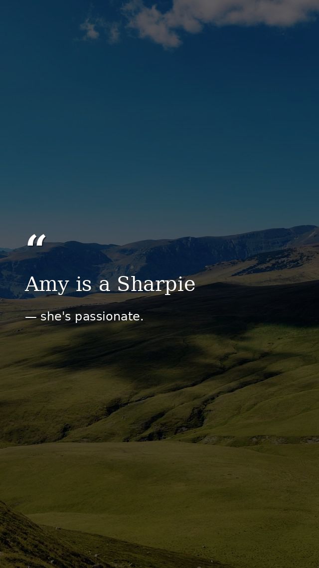 Amy is a Sharpie — she's passionate.