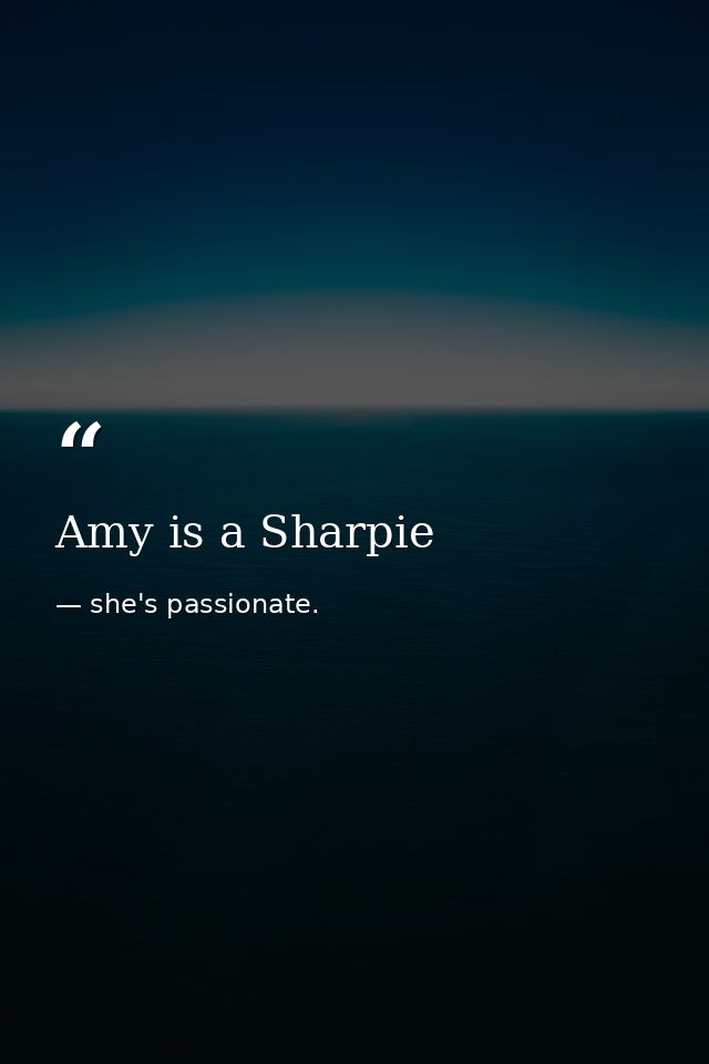 Amy is a Sharpie — she's passionate.