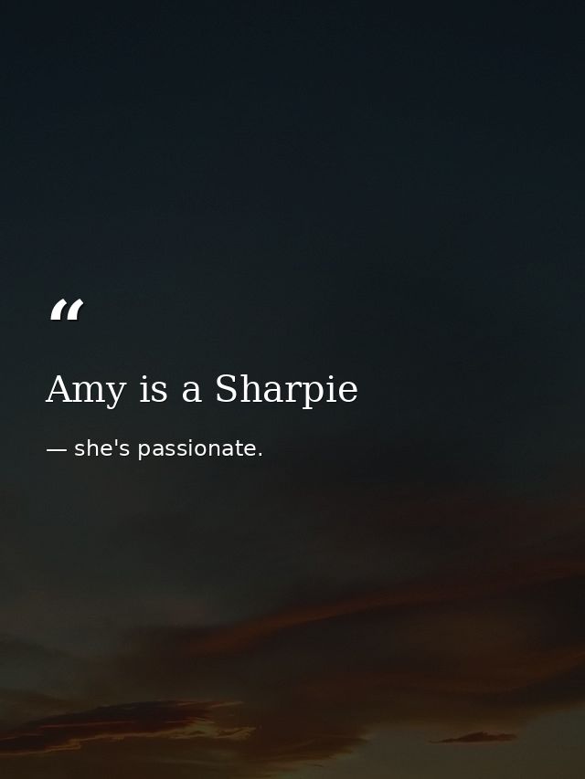 Amy is a Sharpie — she's passionate.