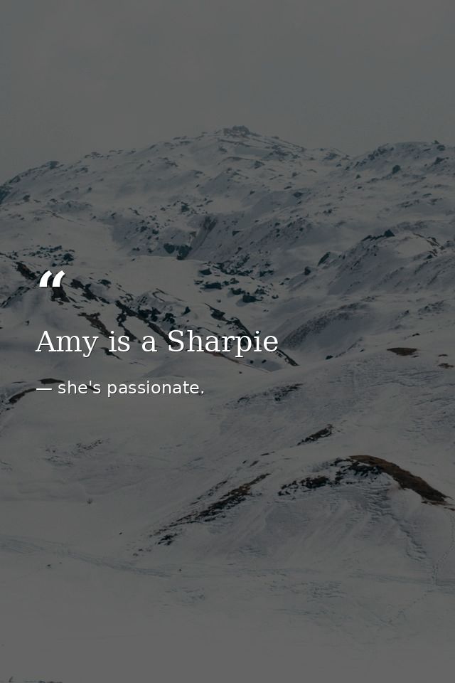 Amy is a Sharpie — she's passionate.