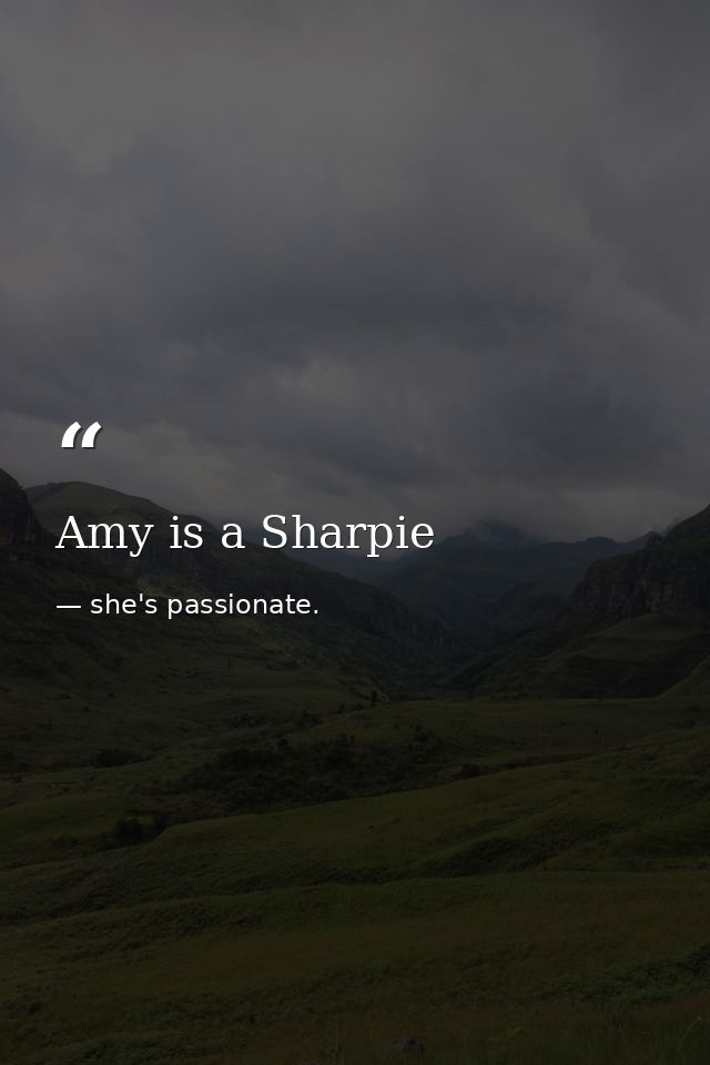 Amy is a Sharpie — she's passionate.