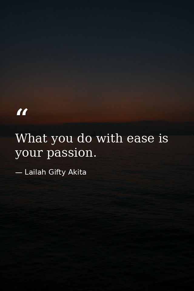 What you do with ease is your passion. — Lailah Gifty Akita