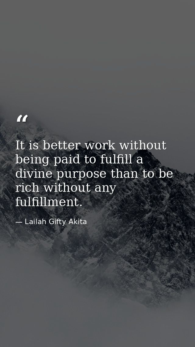 It is better work without being paid to fulfill a divine purpose than to be rich without any fulfillment. — Lailah Gifty Akita