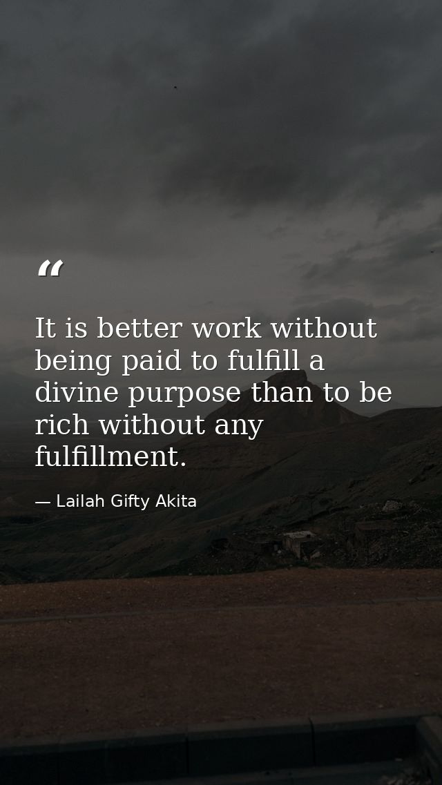 It is better work without being paid to fulfill a divine purpose than to be rich without any fulfillment. — Lailah Gifty Akita