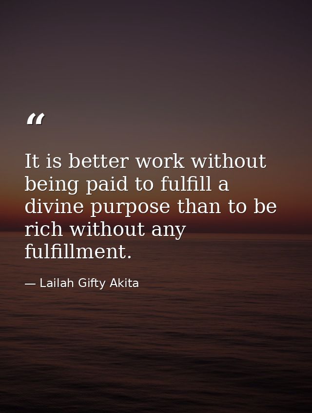 It is better work without being paid to fulfill a divine purpose than to be rich without any fulfillment. — Lailah Gifty Akita