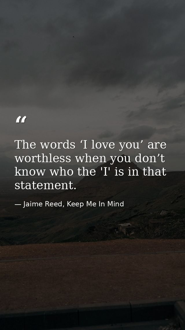 The words ‘I love you’ are worthless when you don’t know who the 'I' is in that statement. — Jaime Reed, Keep Me In Mind