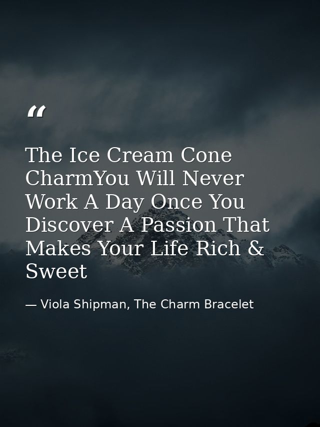 The Ice Cream Cone CharmYou Will Never Work A Day Once You Discover A Passion That Makes Your Life Rich & Sweet — Viola Shipman, The Charm Bracelet