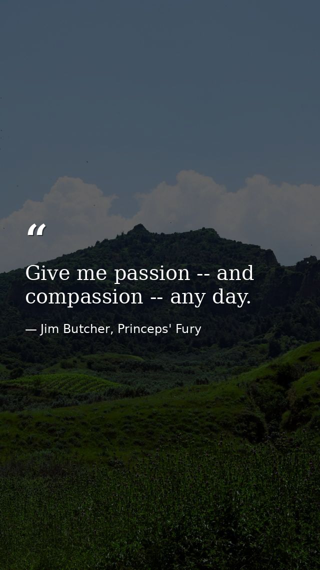 Give me passion -- and compassion -- any day. — Jim Butcher, Princeps' Fury