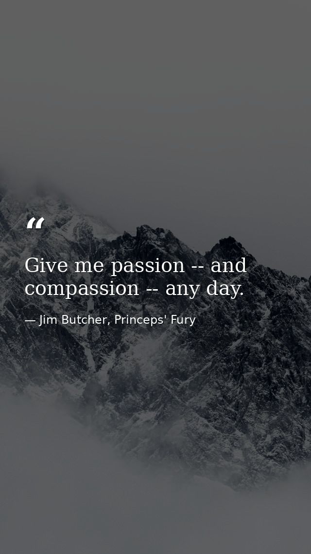 Give me passion -- and compassion -- any day. — Jim Butcher, Princeps' Fury