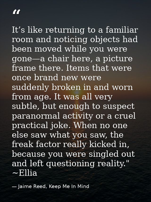 It’s like returning to a familiar room and noticing objects had been moved while you were gone—a chair here, a picture f — Jaime Reed, Keep Me In Mind