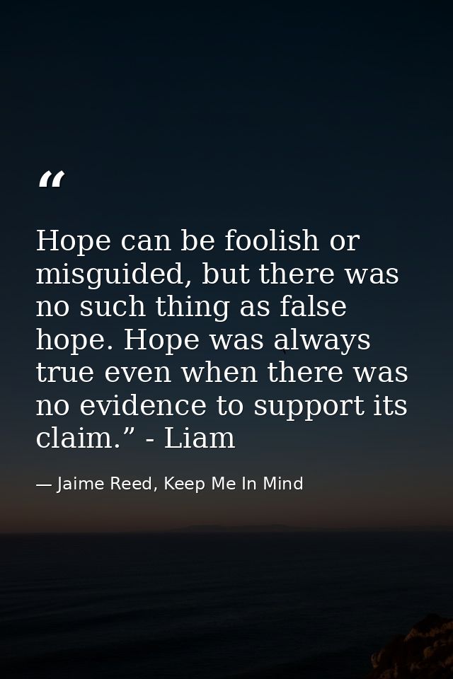 Hope can be foolish or misguided, but there was no such thing as false hope. Hope was always true even when there was no — Jaime Reed, Keep Me In Mind