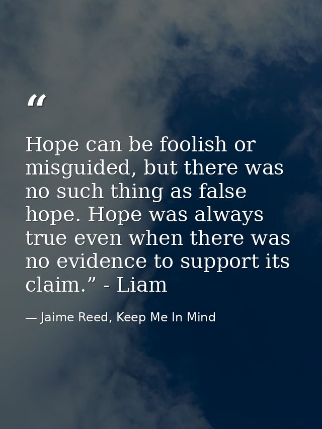 Hope can be foolish or misguided, but there was no such thing as false hope. Hope was always true even when there was no — Jaime Reed, Keep Me In Mind