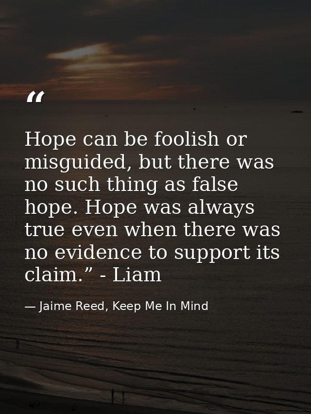 Hope can be foolish or misguided, but there was no such thing as false hope. Hope was always true even when there was no — Jaime Reed, Keep Me In Mind