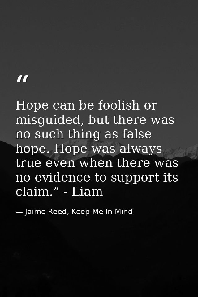 Hope can be foolish or misguided, but there was no such thing as false hope. Hope was always true even when there was no — Jaime Reed, Keep Me In Mind