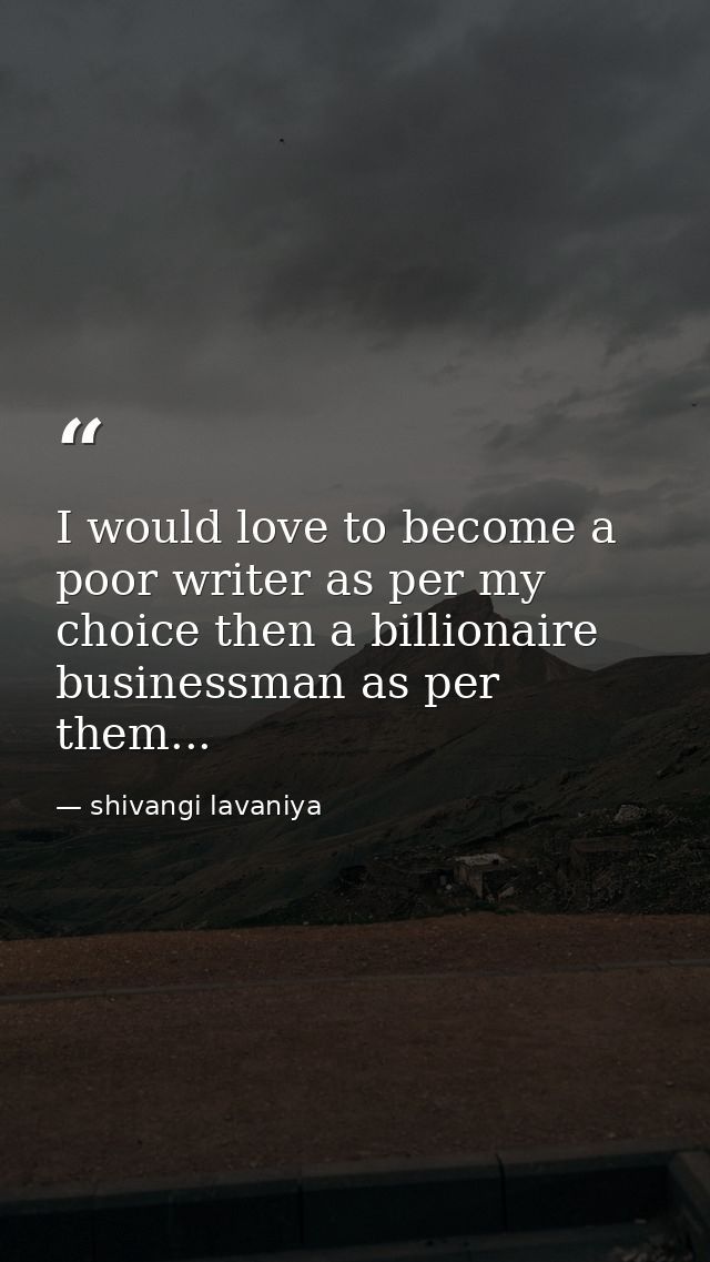 I would love to become a poor writer as per my choice then a billionaire businessman as per them... — shivangi lavaniya