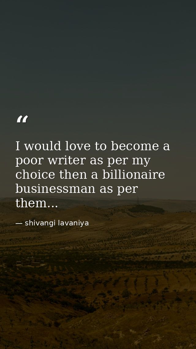 I would love to become a poor writer as per my choice then a billionaire businessman as per them... — shivangi lavaniya