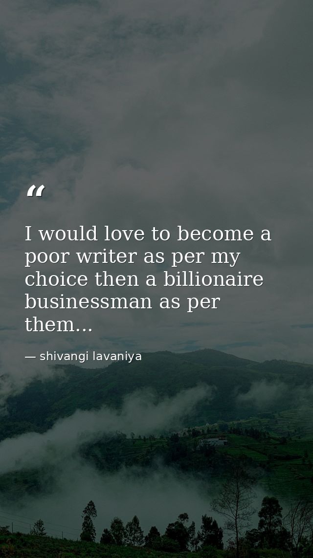 I would love to become a poor writer as per my choice then a billionaire businessman as per them... — shivangi lavaniya
