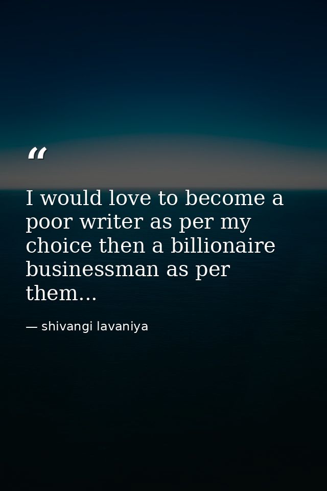 I would love to become a poor writer as per my choice then a billionaire businessman as per them... — shivangi lavaniya