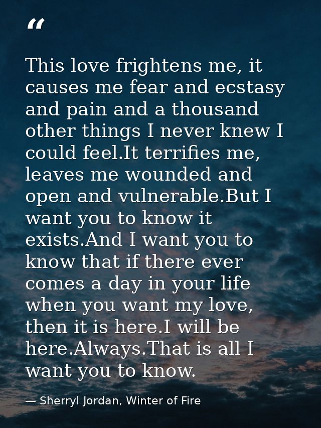 This love frightens me, it causes me fear and ecstasy and pain and a thousand other things I never knew I could feel.It  — Sherryl Jordan, Winter of Fire