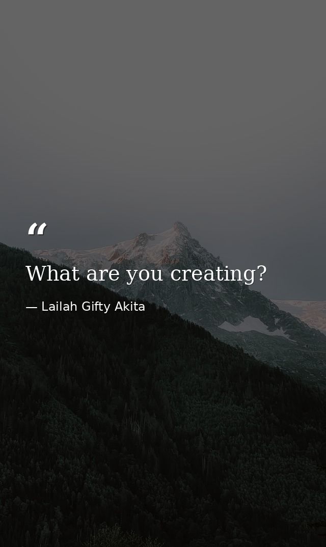 What are you creating? — Lailah Gifty Akita