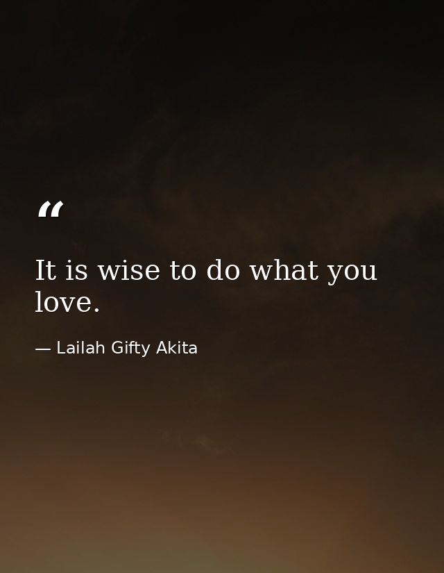 It is wise to do what you love. — Lailah Gifty Akita