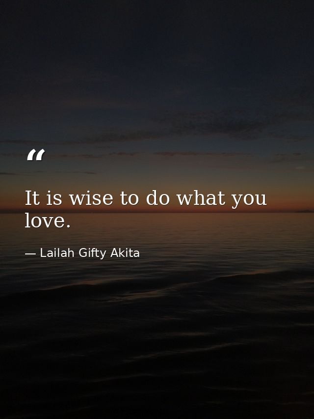 It is wise to do what you love. — Lailah Gifty Akita