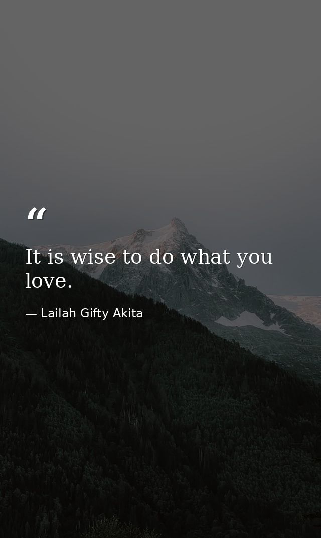 It is wise to do what you love. — Lailah Gifty Akita