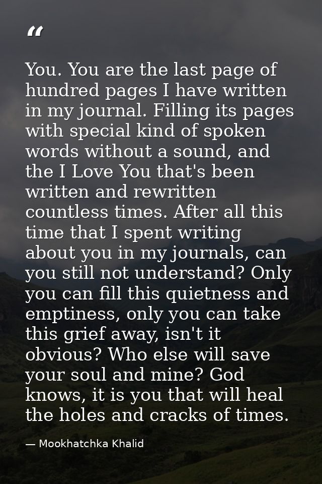You. You are the last page of hundred pages I have written in my journal. Filling its pages with special kind of spoken  — Mookhatchka Khalid