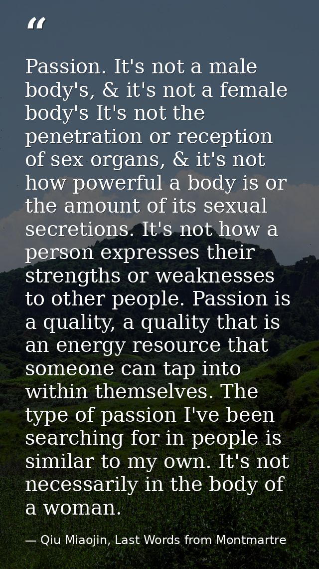 Passion. It's not a male body's, & it's not a female body's It's not the penetration or reception of sex organs, & it's  — Qiu Miaojin, Last Words from Montmartre