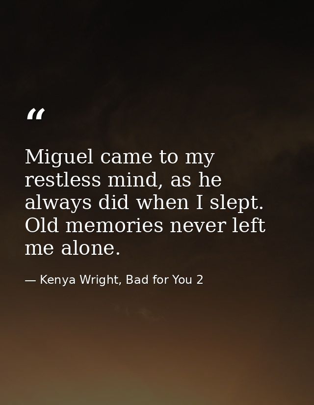 Miguel came to my restless mind, as he always did when I slept. Old memories never left me alone. — Kenya Wright, Bad for You 2
