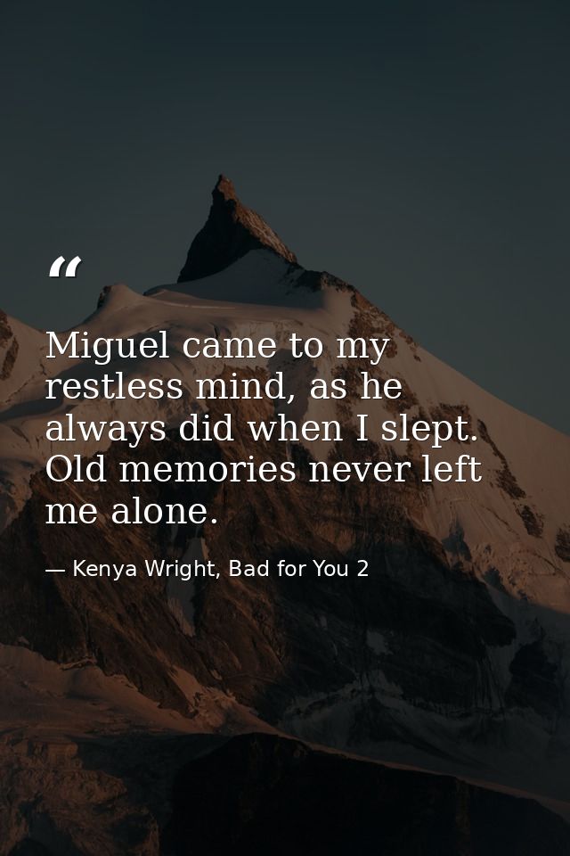Miguel came to my restless mind, as he always did when I slept. Old memories never left me alone. — Kenya Wright, Bad for You 2
