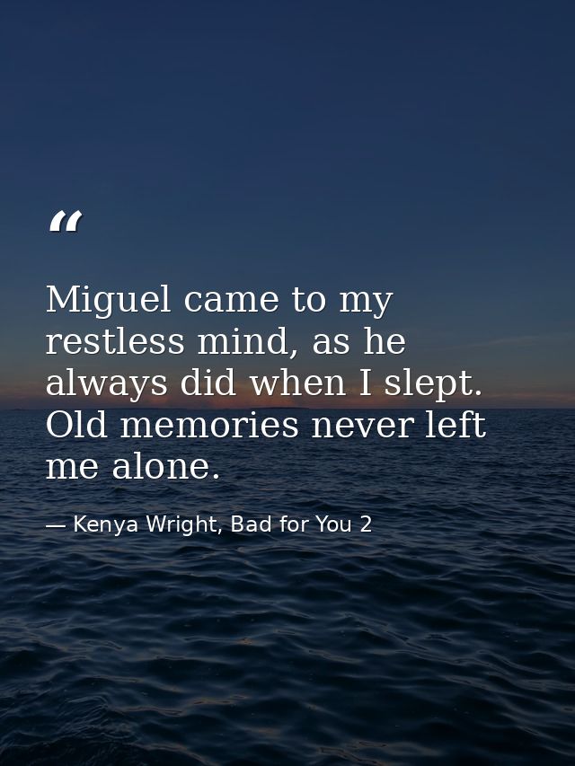 Miguel came to my restless mind, as he always did when I slept. Old memories never left me alone. — Kenya Wright, Bad for You 2