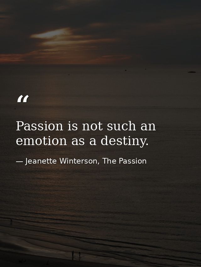 Passion is not such an emotion as a destiny. — Jeanette Winterson, The Passion