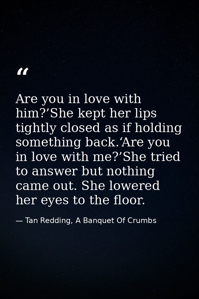 Are you in love with him?’She kept her lips tightly closed as if holding something back.‘Are you in love with me?’She tr — Tan Redding, A Banquet Of Crumbs