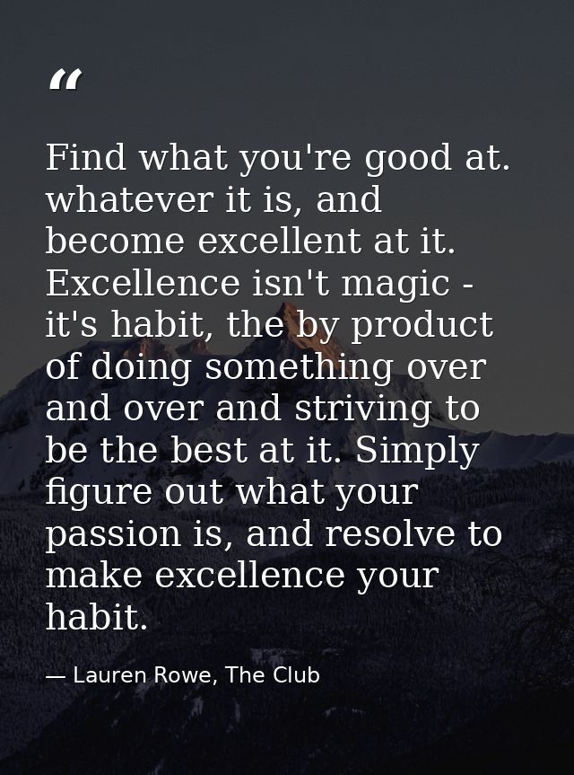 Find what you're good at. whatever it is, and become excellent at it. Excellence isn't magic - it's habit, the by produc — Lauren Rowe, The Club