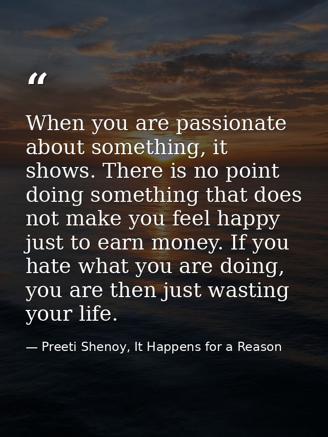 When you are passionate about something, it shows. There is no point doing something that does not make you feel happy j — Preeti Shenoy, It Happens for a Reason