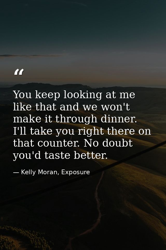 You keep looking at me like that and we won't make it through dinner. I'll take you right there on that counter. No doub — Kelly Moran, Exposure