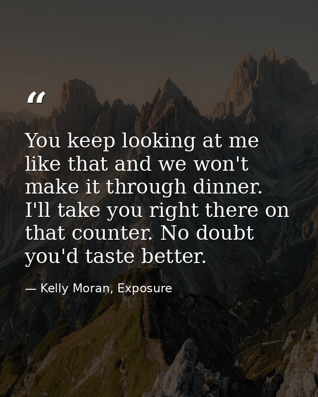 You keep looking at me like that and we won't make it through dinner. I'll take you right there on that counter. No doub — Kelly Moran, Exposure
