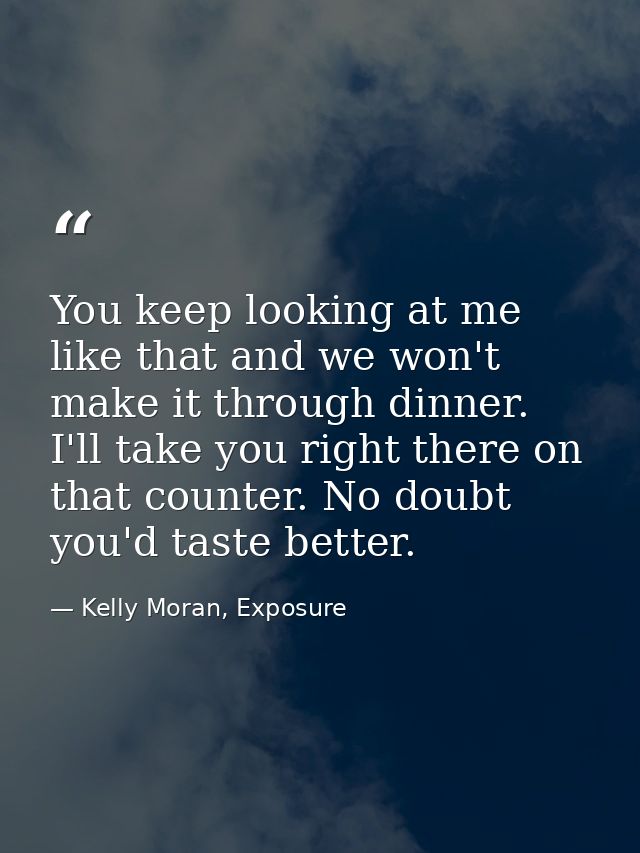 You keep looking at me like that and we won't make it through dinner. I'll take you right there on that counter. No doub — Kelly Moran, Exposure